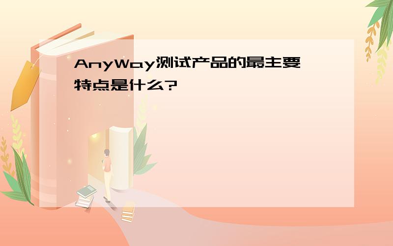 AnyWay测试产品的最主要特点是什么?