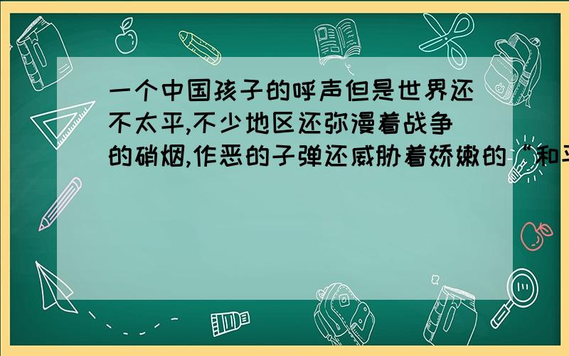 一个中国孩子的呼声但是世界还不太平,不少地区还弥漫着战争的硝烟,作恶的子弹还威胁着娇嫩的“和平之花”这句话中的“弥漫”是什么意思?这句话的意思是：