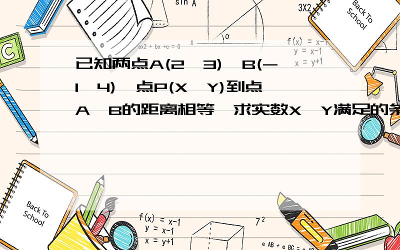 已知两点A(2,3),B(-1,4),点P(X,Y)到点A,B的距离相等,求实数X,Y满足的条件