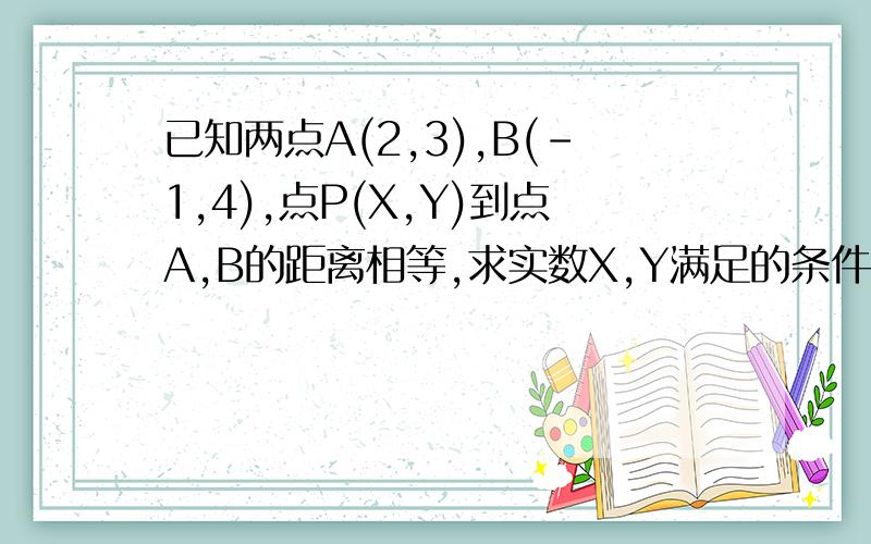 已知两点A(2,3),B(-1,4),点P(X,Y)到点A,B的距离相等,求实数X,Y满足的条件