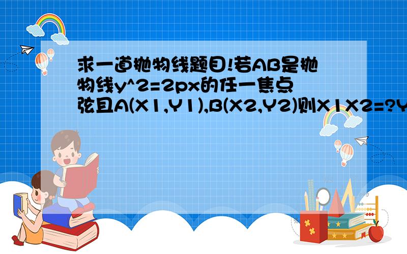 求一道抛物线题目!若AB是抛物线y^2=2px的任一焦点弦且A(X1,Y1),B(X2,Y2)则X1X2=?Y1Y2=?