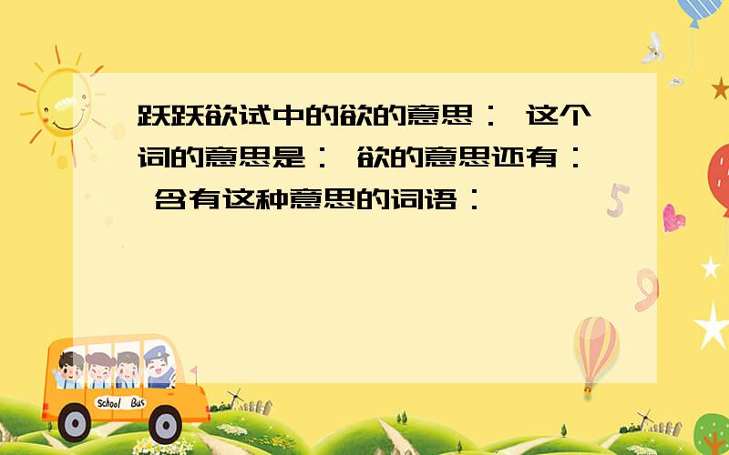 跃跃欲试中的欲的意思： 这个词的意思是： 欲的意思还有： 含有这种意思的词语：