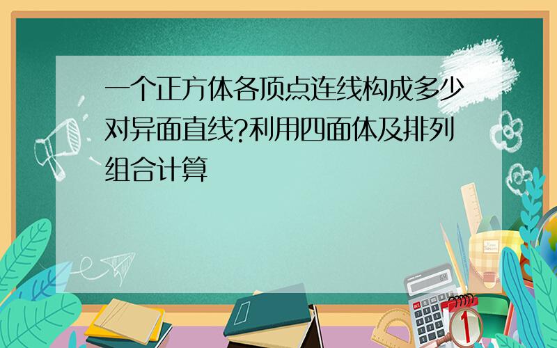 一个正方体各顶点连线构成多少对异面直线?利用四面体及排列组合计算