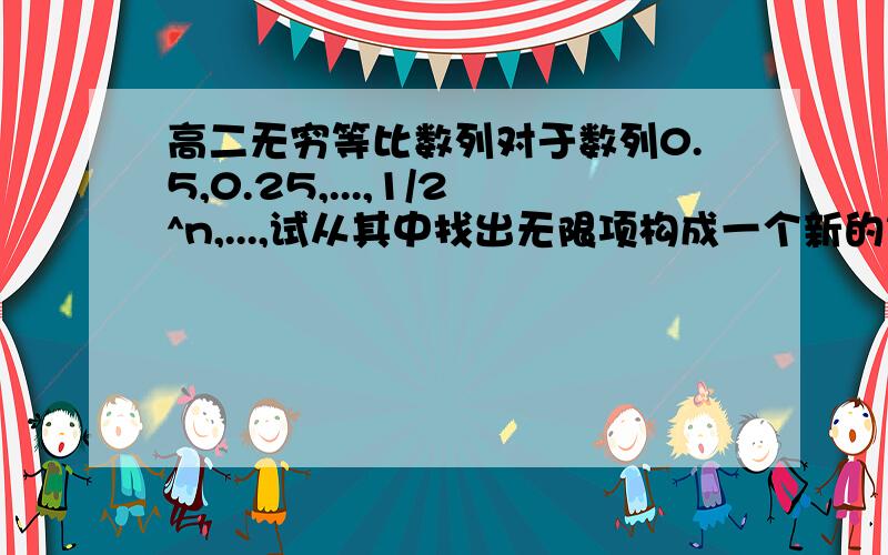 高二无穷等比数列对于数列0.5,0.25,...,1/2^n,...,试从其中找出无限项构成一个新的等比数列,使新数列的各项和为1/7,并求新数列的首项与公比.过程~~