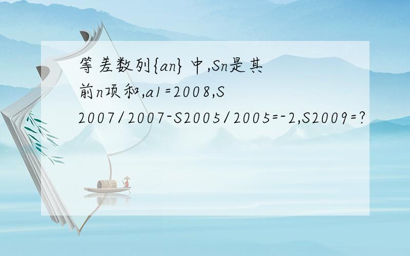 等差数列{an}中,Sn是其前n项和,a1=2008,S2007/2007-S2005/2005=-2,S2009=?