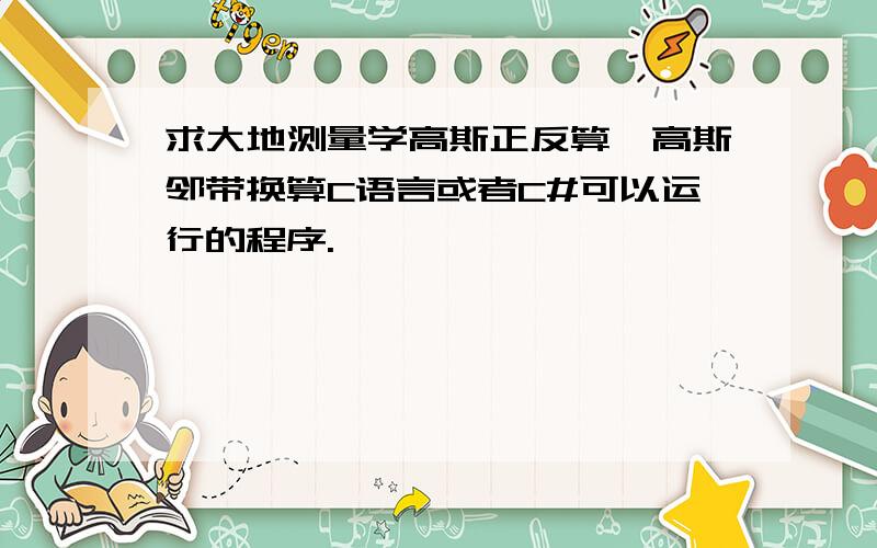 求大地测量学高斯正反算,高斯邻带换算C语言或者C#可以运行的程序.