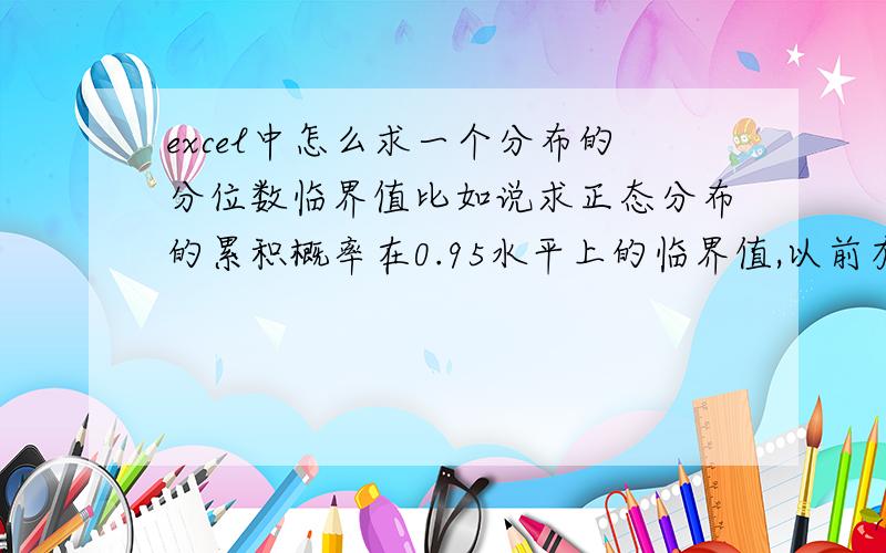 excel中怎么求一个分布的分位数临界值比如说求正态分布的累积概率在0.95水平上的临界值,以前有人说过可以用excel求解,