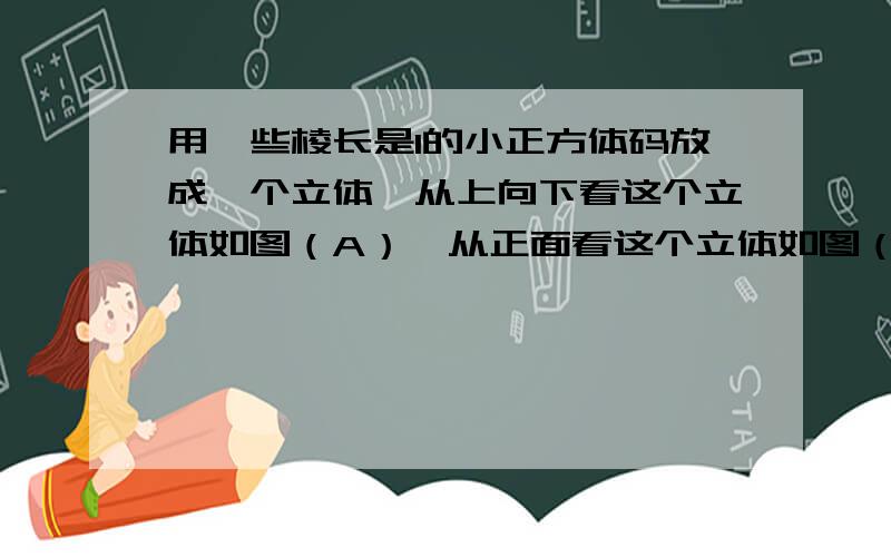 用一些棱长是1的小正方体码放成一个立体,从上向下看这个立体如图（A）,从正面看这个立体如图（B）,问这个立体的表面积最多是多少?