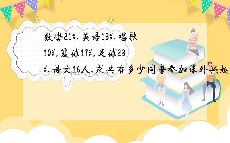 数学21%,英语13%,唱歌10%,篮球17%,足球23%,语文16人,求共有多少同学参加课外兴趣小组