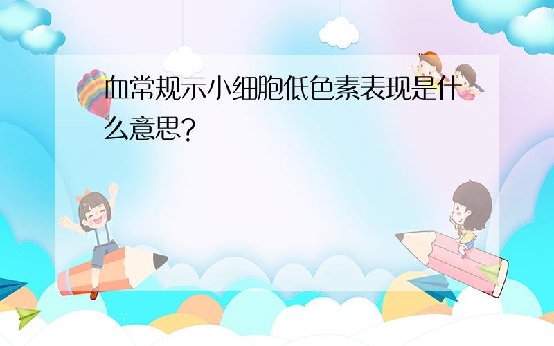 血常规示小细胞低色素表现是什么意思?