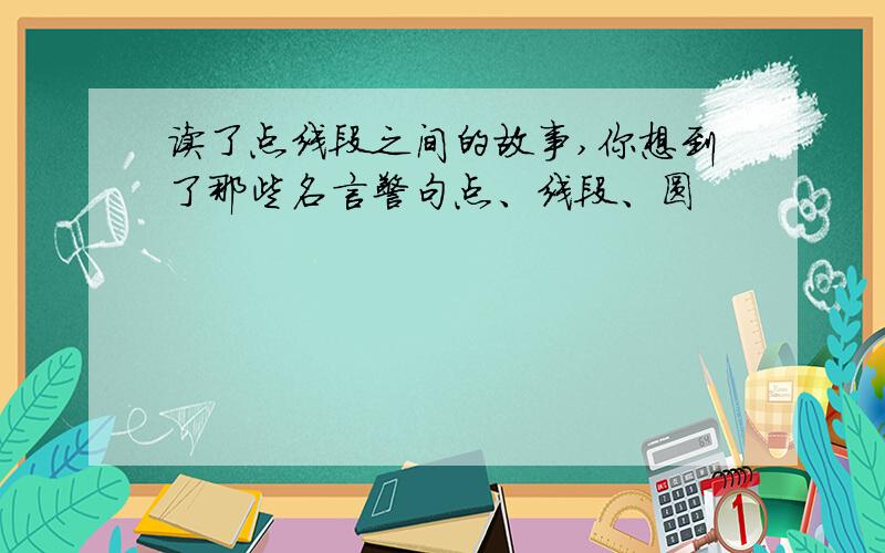 读了点线段之间的故事,你想到了那些名言警句点、线段、圆