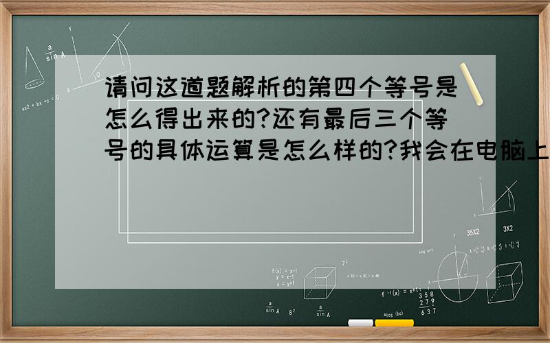 请问这道题解析的第四个等号是怎么得出来的?还有最后三个等号的具体运算是怎么样的?我会在电脑上加10分～