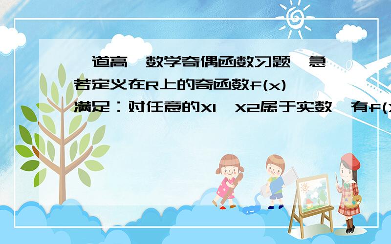 一道高一数学奇偶函数习题,急若定义在R上的奇函数f(x)满足：对任意的X1,X2属于实数,有f(X1+X2)=f(X1)+f(X2)+1,则为什么：f(X)+1一定为奇函数数?题没有错，可是可到现在还是没有推出来。特殊函数