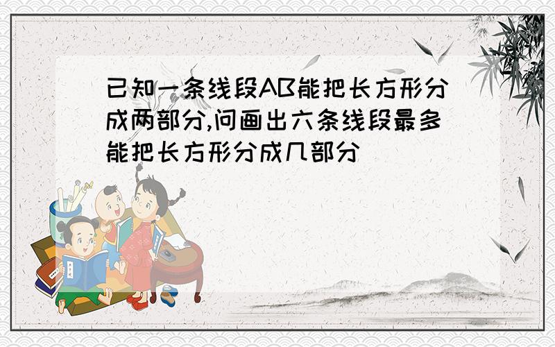 已知一条线段AB能把长方形分成两部分,问画出六条线段最多能把长方形分成几部分