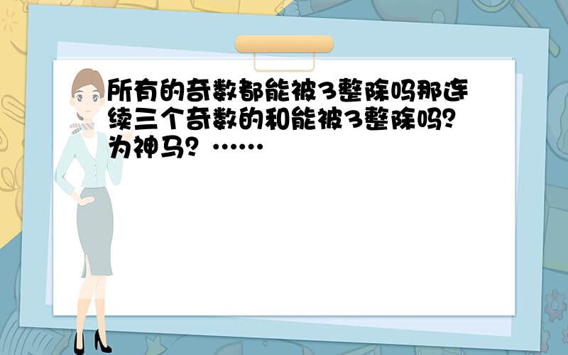 所有的奇数都能被3整除吗那连续三个奇数的和能被3整除吗？为神马？……