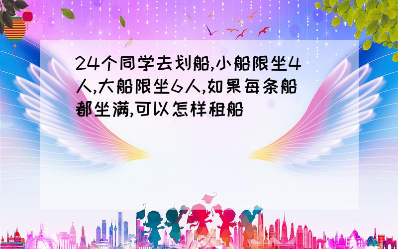 24个同学去划船,小船限坐4人,大船限坐6人,如果每条船都坐满,可以怎样租船