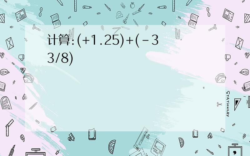 计算:(+1.25)+(-33/8)