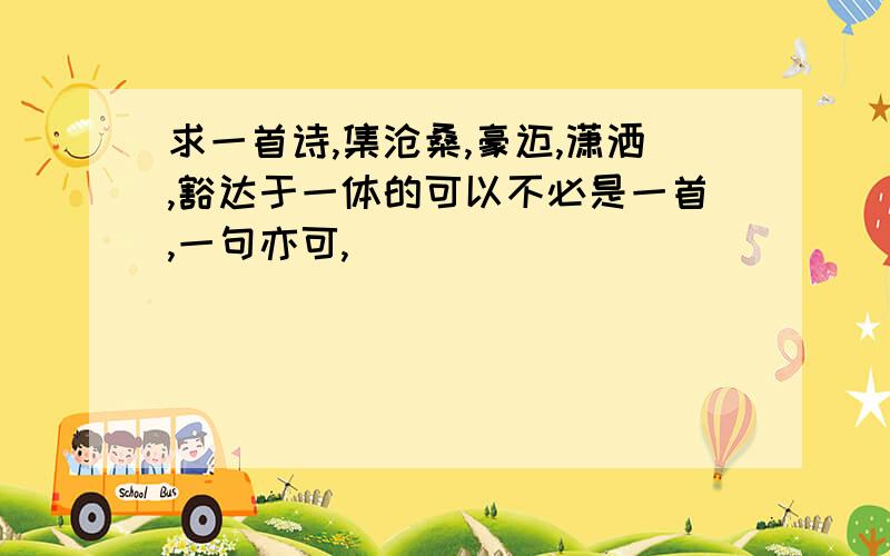 求一首诗,集沧桑,豪迈,潇洒,豁达于一体的可以不必是一首,一句亦可,