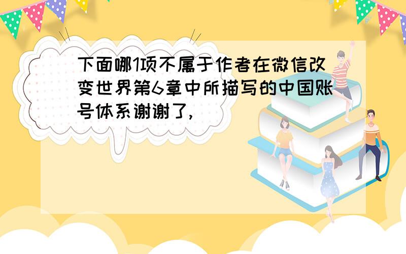 下面哪1项不属于作者在微信改变世界第6章中所描写的中国账号体系谢谢了,