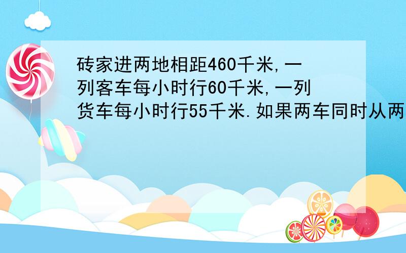 砖家进两地相距460千米,一列客车每小时行60千米,一列货车每小时行55千米.如果两车同时从两地相对开出3小时后,两车还相距多少千米?3．甲、乙两种靴子原价相同.换季时,甲种靴子按四折销售