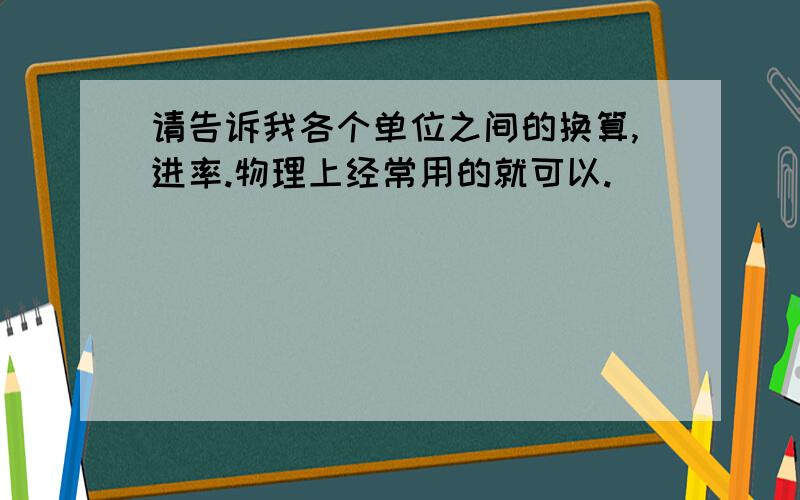 请告诉我各个单位之间的换算,进率.物理上经常用的就可以.