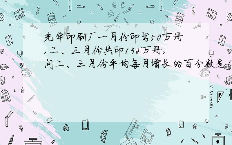 光华印刷厂一月份印书50万册,二、三月份共印132万册,问二、三月份平均每月增长的百分数是（  ）A.20%       B.12%       C.10%        D.15%