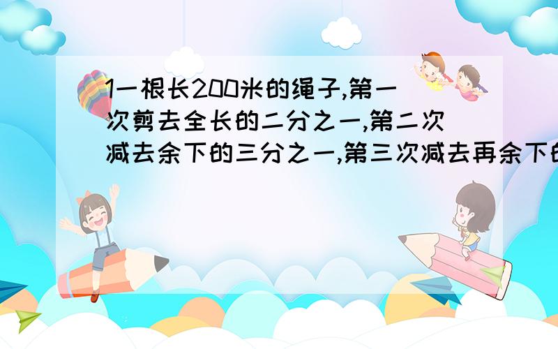 1一根长200米的绳子,第一次剪去全长的二分之一,第二次减去余下的三分之一,第三次减去再余下的四分之一,以此类推第九次减去余下的十分之一,九次共剪去（ ）米2在一张小正方形大纸片上