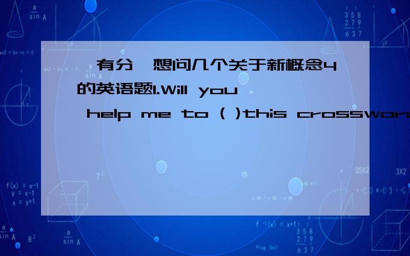 【有分】想问几个关于新概念4的英语题1.Will you help me to ( )this crossword puzzle?do or make2.While____(try)to climb over that wall,he felt down and broke his leg.正确形式3.He didn't mean any harm,it was all (in good fun).解释