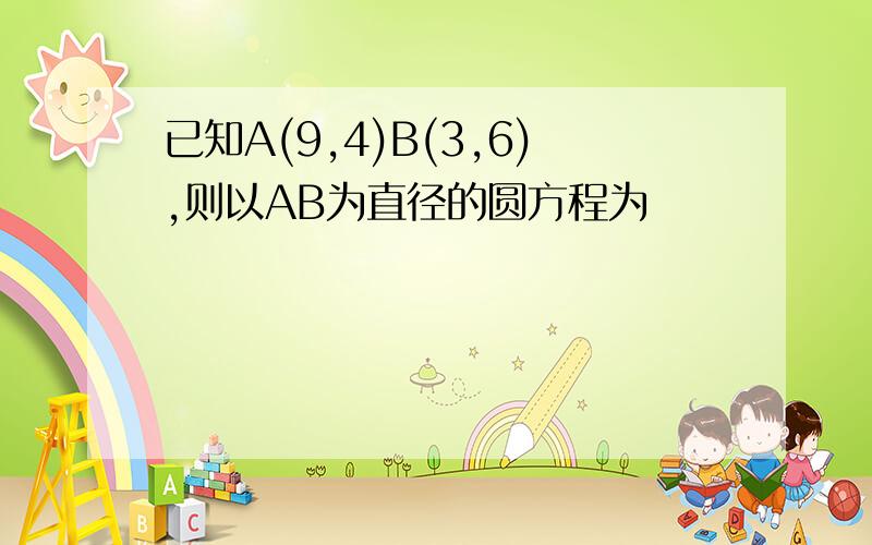 已知A(9,4)B(3,6),则以AB为直径的圆方程为