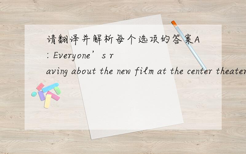 请翻译并解析每个选项的答案A: Everyone’s raving about the new film at the center theater.B: Yeah, I hear it’s quite something.What is the attitude of the speakers toward the film?(A) They're indifferent to its reviews.   (B) They're c