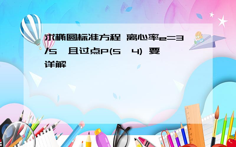 求椭圆标准方程 离心率e=3/5,且过点P(5,4) 要详解