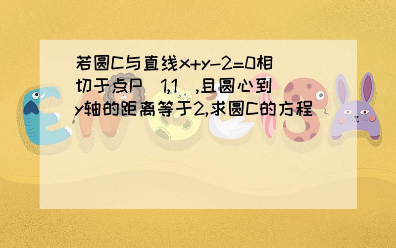 若圆C与直线x+y-2=0相切于点P(1,1),且圆心到y轴的距离等于2,求圆C的方程