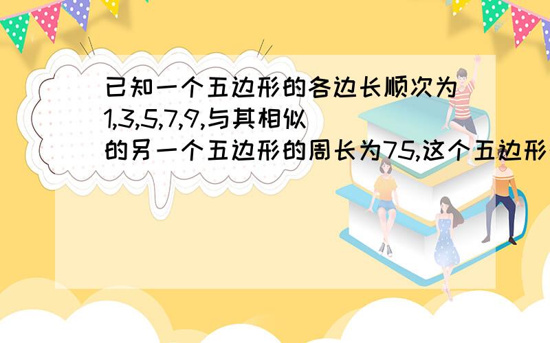 已知一个五边形的各边长顺次为1,3,5,7,9,与其相似的另一个五边形的周长为75,这个五边形的最大边长为___