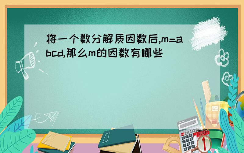 将一个数分解质因数后,m=abcd,那么m的因数有哪些