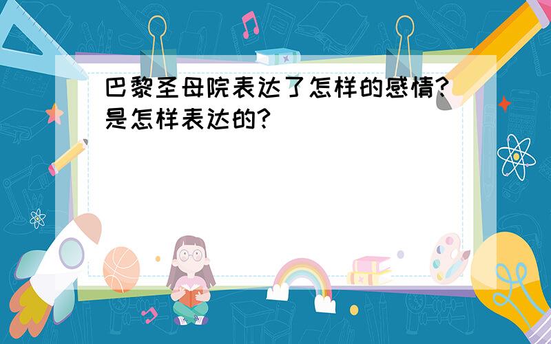 巴黎圣母院表达了怎样的感情?是怎样表达的?