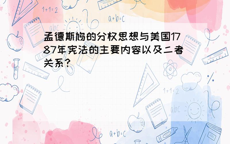 孟德斯鸠的分权思想与美国1787年宪法的主要内容以及二者关系?