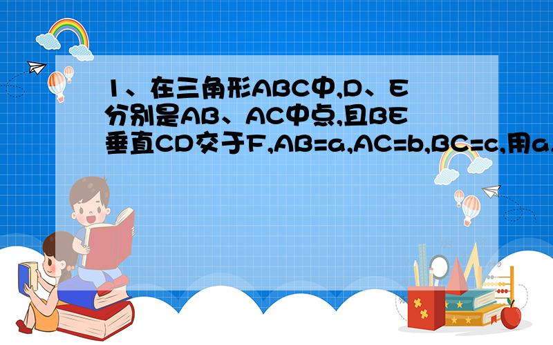 1、在三角形ABC中,D、E分别是AB、AC中点,且BE垂直CD交于F,AB=a,AC=b,BC=c,用a,b的代数式表示c.2、如图,在圆中,AB为直径,C为圆上任意一点,连接BC并延长至E使CE=BC,连接AE,作CD垂直AE于D,连接BD交圆于F,连