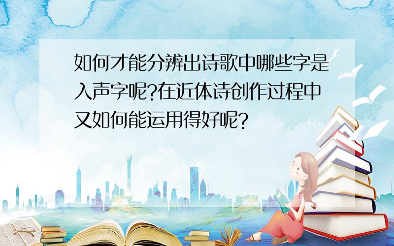 如何才能分辨出诗歌中哪些字是入声字呢?在近体诗创作过程中又如何能运用得好呢?