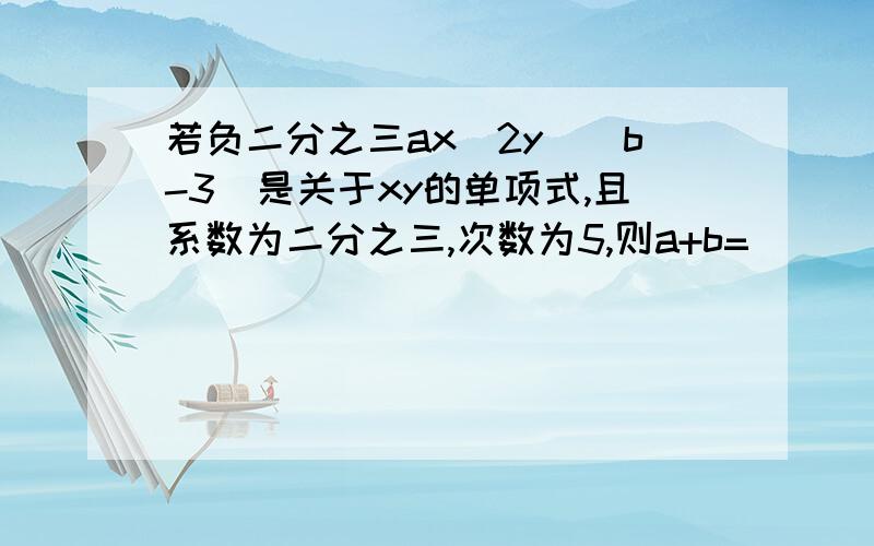 若负二分之三ax^2y^|b-3|是关于xy的单项式,且系数为二分之三,次数为5,则a+b=