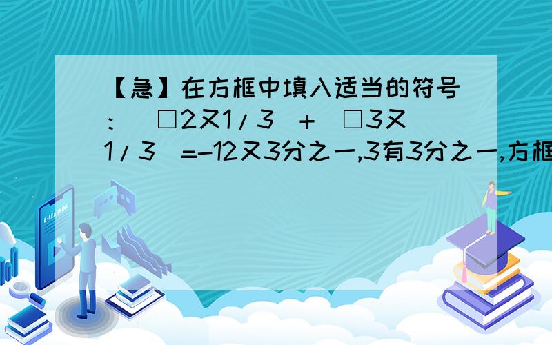 【急】在方框中填入适当的符号：（□2又1/3）+（□3又1/3)=-12又3分之一,3有3分之一,方框里填正号或负号.等于号后面是负1啊