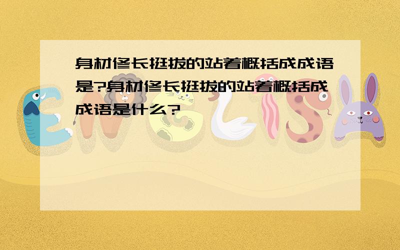 身材修长挺拔的站着概括成成语是?身材修长挺拔的站着概括成成语是什么?