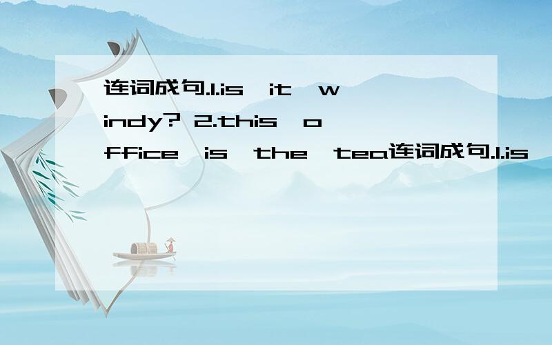 连词成句.1.is,it,windy? 2.this,office,is,the,tea连词成句.1.is,it,windy?      2.this,office,is,the,teachers`?             3,   is,on,the,library,foor,first   .    4,two,it,o'clock,is.        5.math,it,is,time,for,class.