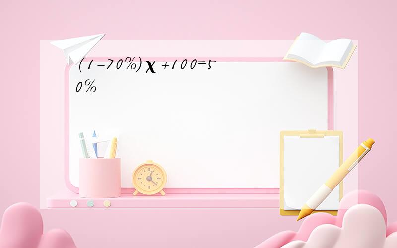 (1-70%)χ＋100=50%