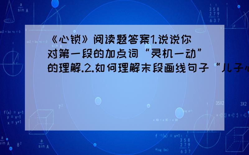 《心锁》阅读题答案1.说说你对第一段的加点词“灵机一动”的理解.2.如何理解末段画线句子“儿子心里有一把锁”?