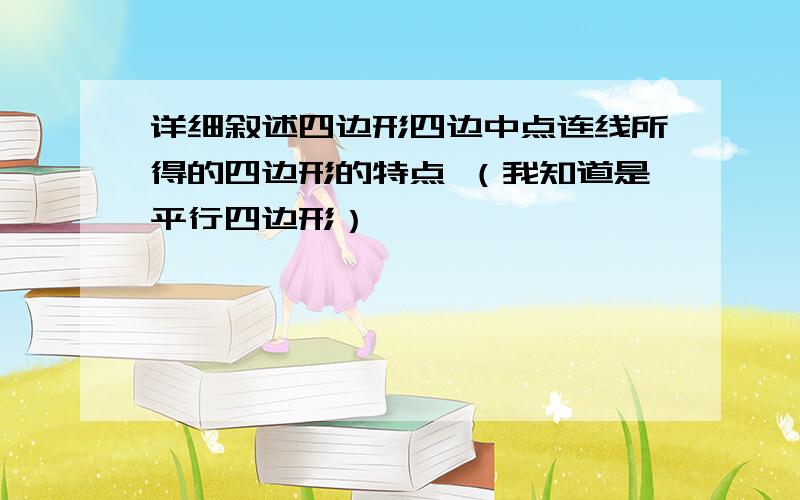 详细叙述四边形四边中点连线所得的四边形的特点 （我知道是平行四边形）