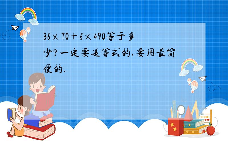 35×70＋5×490等于多少?一定要递等式的,要用最简便的.