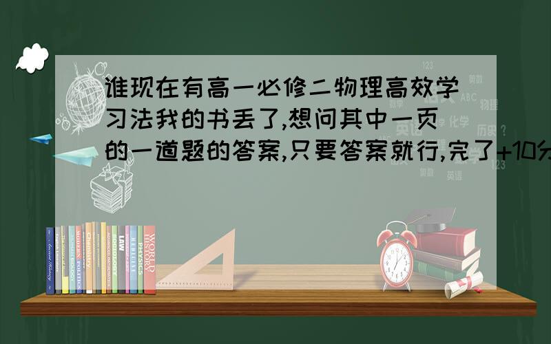 谁现在有高一必修二物理高效学习法我的书丢了,想问其中一页的一道题的答案,只要答案就行,完了+10分