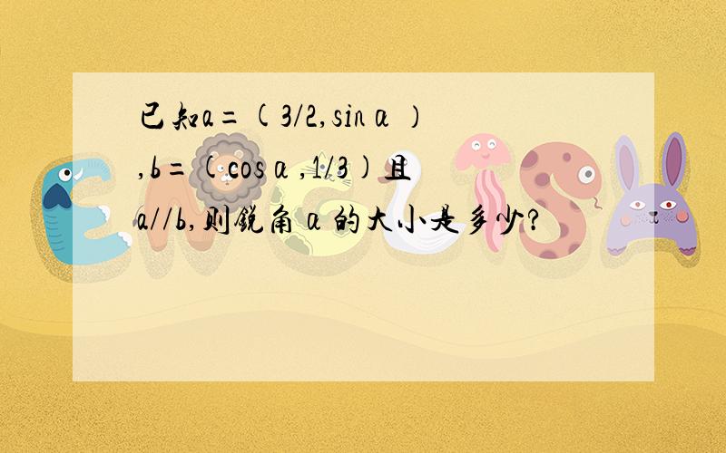 已知a=(3/2,sinα）,b=(cosα,1/3)且a//b,则锐角α的大小是多少?