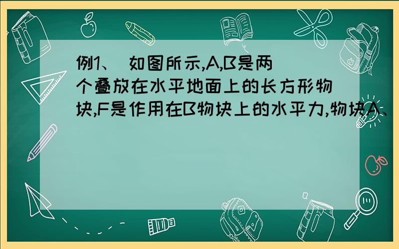 例1、 如图所示,A,B是两个叠放在水平地面上的长方形物块,F是作用在B物块上的水平力,物块A、B以相同的速度做匀速直线运动,则A、B间的动摩擦因数μ2和B与地面间的动摩擦因数μ1,若有以下几