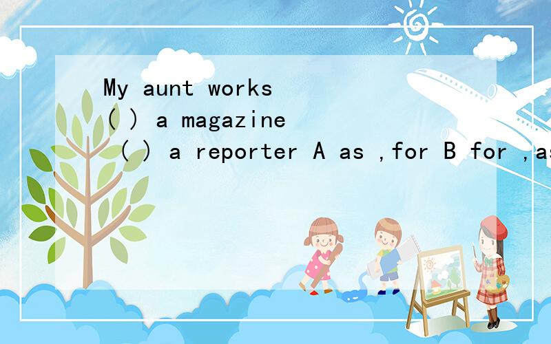 My aunt works ( ) a magazine ( ) a reporter A as ,for B for ,as C with,for D for ,with